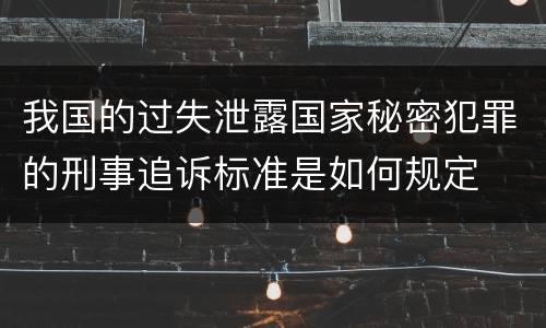 我国的过失泄露国家秘密犯罪的刑事追诉标准是如何规定