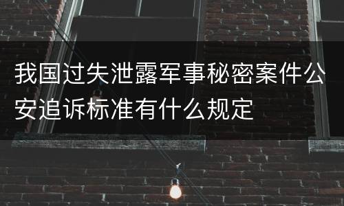 我国过失泄露军事秘密案件公安追诉标准有什么规定