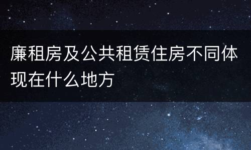 廉租房及公共租赁住房不同体现在什么地方