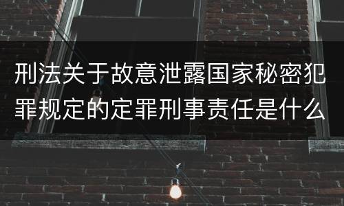 刑法关于故意泄露国家秘密犯罪规定的定罪刑事责任是什么
