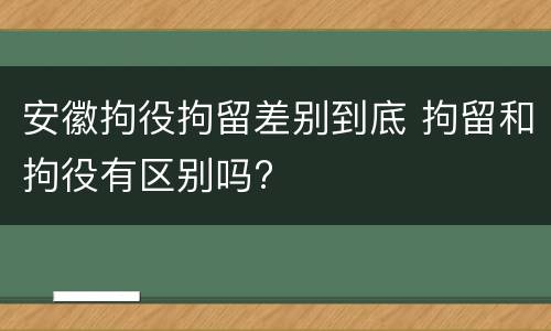 安徽拘役拘留差别到底 拘留和拘役有区别吗?