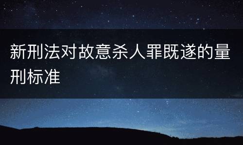 新刑法对故意杀人罪既遂的量刑标准
