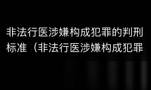 非法行医涉嫌构成犯罪的判刑标准（非法行医涉嫌构成犯罪的判刑标准是多少）