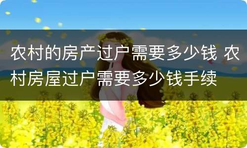 农村的房产过户需要多少钱 农村房屋过户需要多少钱手续