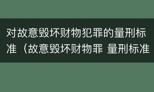 对故意毁坏财物犯罪的量刑标准（故意毁坏财物罪 量刑标准）