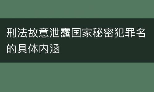 刑法故意泄露国家秘密犯罪名的具体内涵