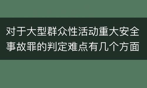 对于大型群众性活动重大安全事故罪的判定难点有几个方面