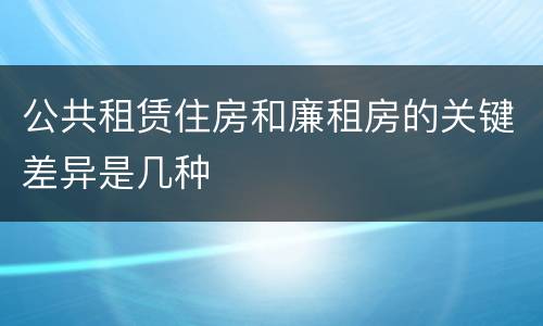 公共租赁住房和廉租房的关键差异是几种