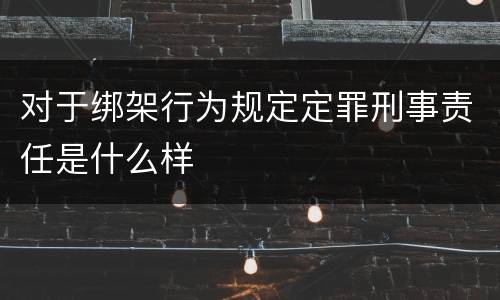对于绑架行为规定定罪刑事责任是什么样