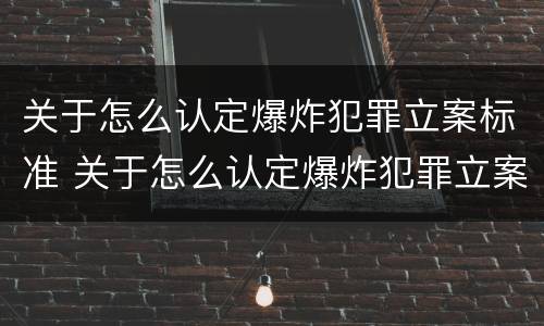 关于怎么认定爆炸犯罪立案标准 关于怎么认定爆炸犯罪立案标准的通知