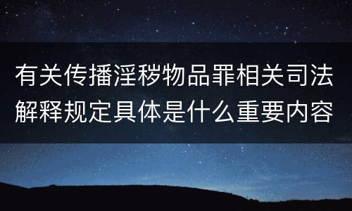 有关传播淫秽物品罪相关司法解释规定具体是什么重要内容