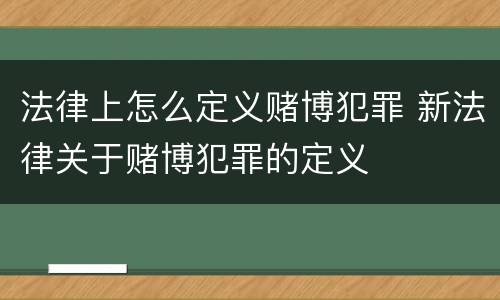法律上怎么定义赌博犯罪 新法律关于赌博犯罪的定义