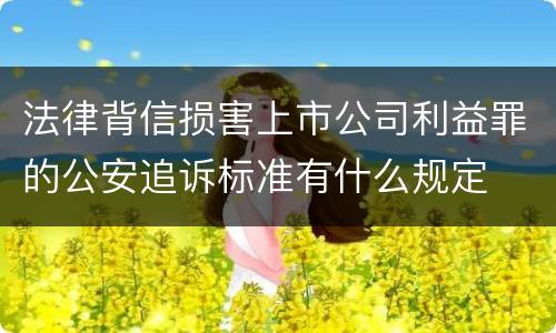 法律背信损害上市公司利益罪的公安追诉标准有什么规定