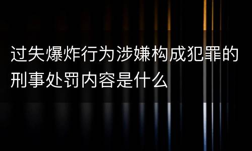 过失爆炸行为涉嫌构成犯罪的刑事处罚内容是什么