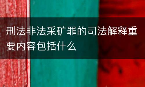 刑法非法采矿罪的司法解释重要内容包括什么