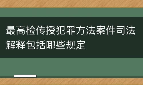 最高检传授犯罪方法案件司法解释包括哪些规定