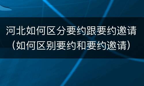 河北如何区分要约跟要约邀请（如何区别要约和要约邀请）