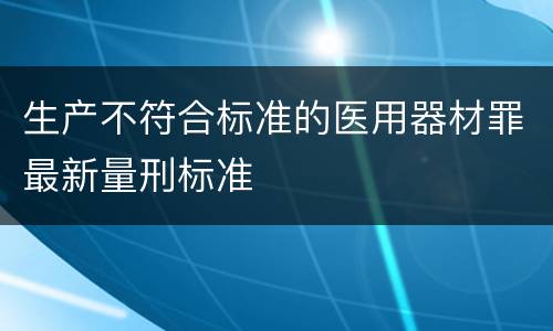 生产不符合标准的医用器材罪最新量刑标准