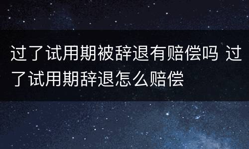 过了试用期被辞退有赔偿吗 过了试用期辞退怎么赔偿