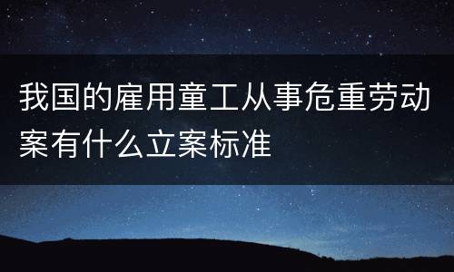 我国的雇用童工从事危重劳动案有什么立案标准