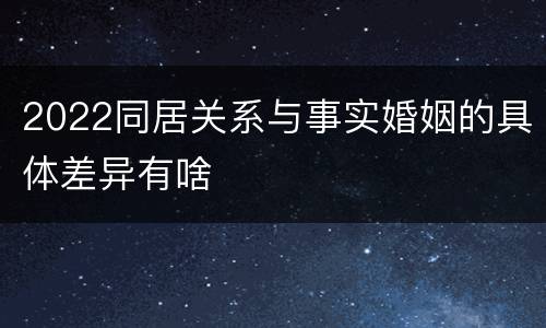 2022同居关系与事实婚姻的具体差异有啥