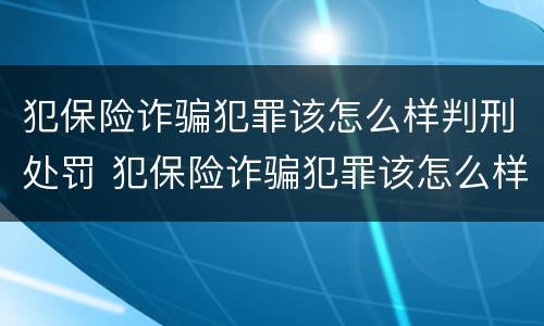 犯保险诈骗犯罪该怎么样判刑处罚 犯保险诈骗犯罪该怎么样判刑处罚多少钱