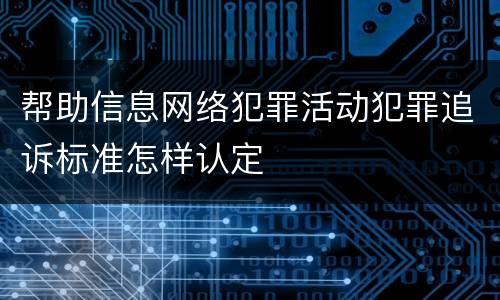帮助信息网络犯罪活动犯罪追诉标准怎样认定