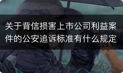 关于背信损害上市公司利益案件的公安追诉标准有什么规定