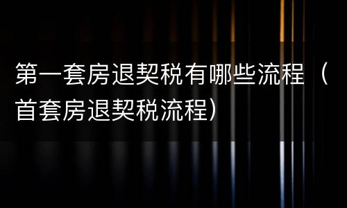 第一套房退契税有哪些流程（首套房退契税流程）