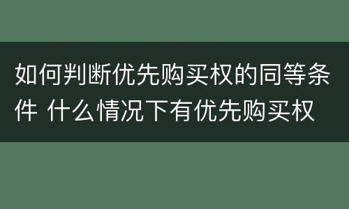 如何判断优先购买权的同等条件 什么情况下有优先购买权