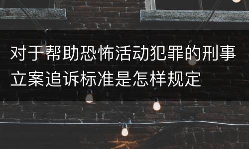 对于帮助恐怖活动犯罪的刑事立案追诉标准是怎样规定