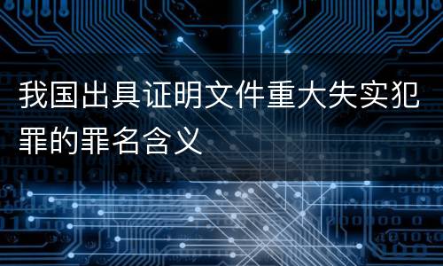 我国出具证明文件重大失实犯罪的罪名含义