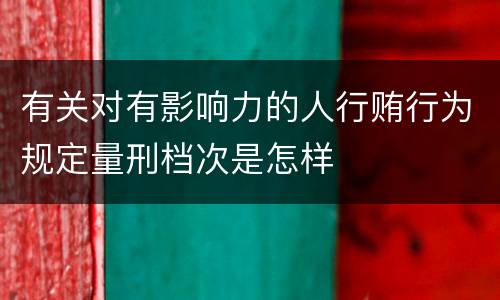 有关对有影响力的人行贿行为规定量刑档次是怎样