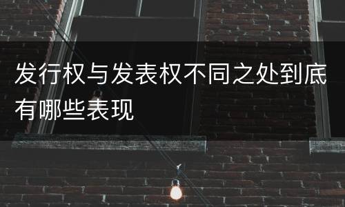 发行权与发表权不同之处到底有哪些表现