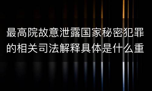 最高院故意泄露国家秘密犯罪的相关司法解释具体是什么重要内容