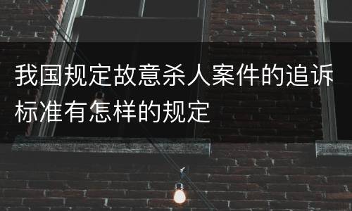 我国规定故意杀人案件的追诉标准有怎样的规定