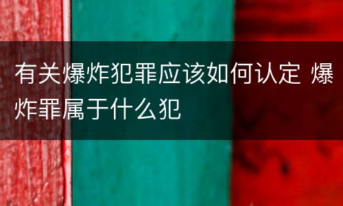 有关爆炸犯罪应该如何认定 爆炸罪属于什么犯