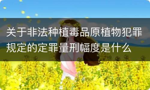 关于非法种植毒品原植物犯罪规定的定罪量刑幅度是什么