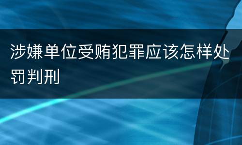 涉嫌单位受贿犯罪应该怎样处罚判刑