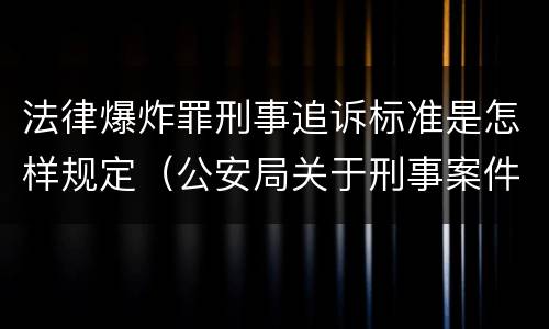 法律爆炸罪刑事追诉标准是怎样规定（公安局关于刑事案件追诉标准）