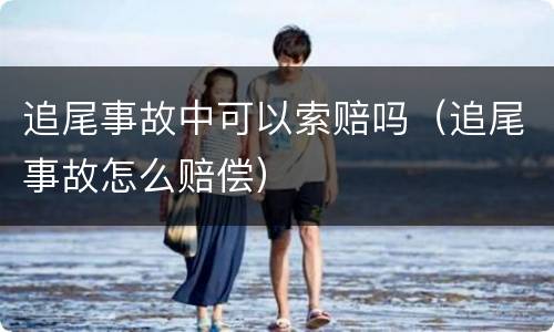 追尾事故中可以索赔吗（追尾事故怎么赔偿）