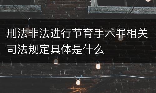 刑法非法进行节育手术罪相关司法规定具体是什么