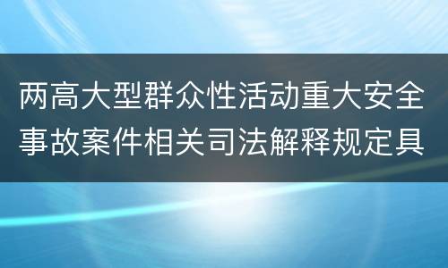 两高大型群众性活动重大安全事故案件相关司法解释规定具体有哪些
