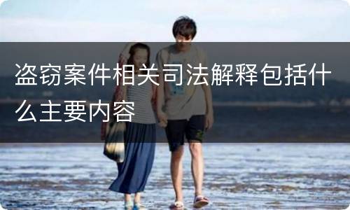 盗窃案件相关司法解释包括什么主要内容