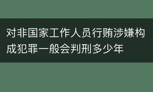 对非国家工作人员行贿涉嫌构成犯罪一般会判刑多少年