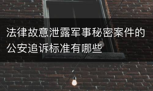 法律故意泄露军事秘密案件的公安追诉标准有哪些
