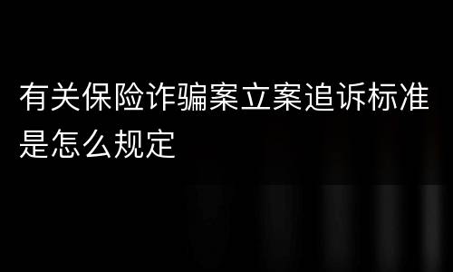 有关保险诈骗案立案追诉标准是怎么规定