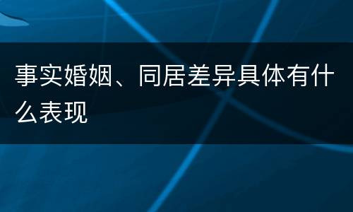 事实婚姻、同居差异具体有什么表现