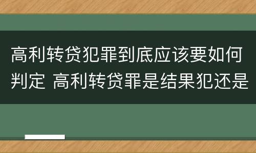 高利转贷犯罪到底应该要如何判定 高利转贷罪是结果犯还是行为犯
