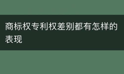 商标权专利权差别都有怎样的表现